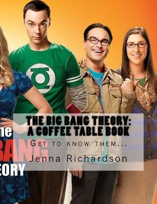 The Big Bang Theory: A Coffee Table Book: The Physics Geeks by Richardson, Jenna J.