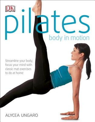 Pilates Body in Motion: A Practical Guide to the First 3 Years by Ungaro, Alycea