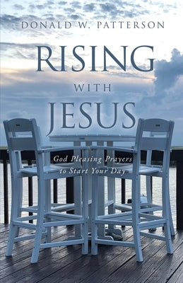Rising with Jesus: God Pleasing Prayers to Start Your Day by Patterson, Donald W.