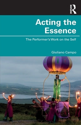 Acting the Essence: The Performer's Work on the Self by Campo, Giuliano