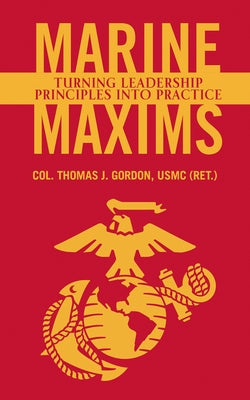 Marine Maxims: Turning Leadership Principles Into Practice by Gordon Usmc (Ret )., Col Thomas J.