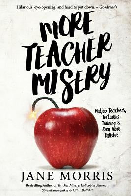 More Teacher Misery: Nutjob Teachers, Torturous Training, & Even More Bullshit by Morris, Jane