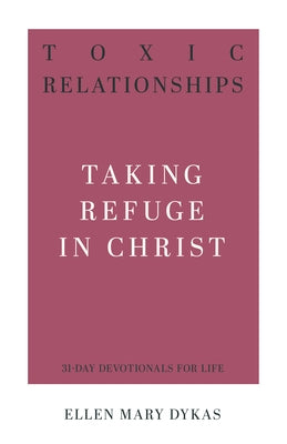 Toxic Relationships: Taking Refuge in Christ by Dykas, Ellen Mary