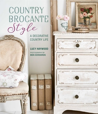 Country Brocante Style: Where English Country Meets French Vintage by Haywood, Lucy