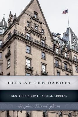 Life at the Dakota: New York's Most Unusual Address by Birmingham, Stephen