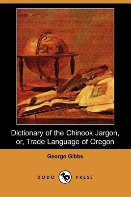 Dictionary of the Chinook Jargon, Or, Trade Language of Oregon (Dodo Press) by Gibbs, George