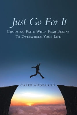 Just Go for It: Choosing Faith When Fear Begins to Overwhelm Your Life by Anderson, Caleb