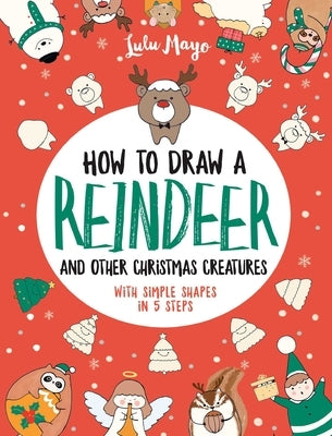 How to Draw a Reindeer and Other Christmas Creatures with Simple Shapes in 5 Ste by Mayo, Lulu