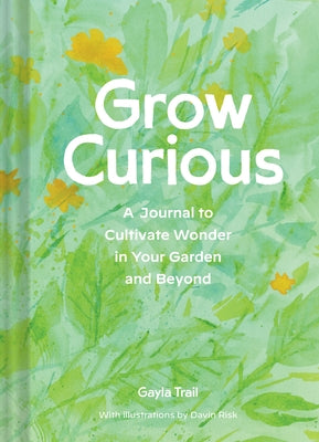 Grow Curious: A Journal to Cultivate Wonder in Your Garden and Beyond by Trail, Gayla