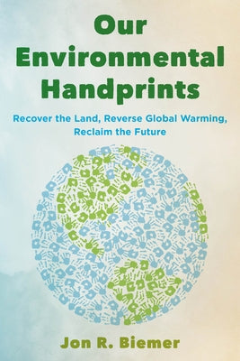 Our Environmental Handprints: Recover the Land, Reverse Global Warming, Reclaim the Future by Biemer, Jon R.