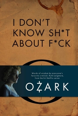 I Don't Know Sh*t about F*ck: The Official Ozark Guide to Life by Ruth Langmore (TV Gifts) by Insight Editions