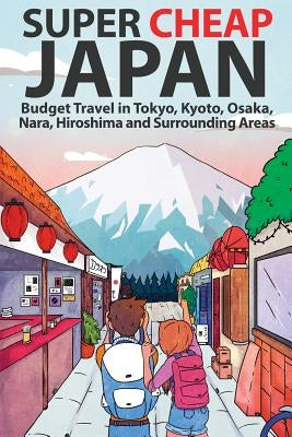 Super Cheap Japan: Budget Travel in Tokyo, Kyoto, Osaka, Nara, Hiroshima and Surrounding Areas by Baxter, Matthew