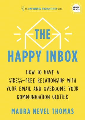 The Happy Inbox: How to Have a Stress-Free Relationship with Your Email and Overcome Your Communication Clutter by Thomas, Maura