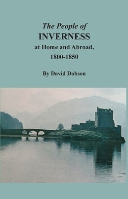 The People of Inverness at Home and Abroad, 1800-1850 by Dobson, David