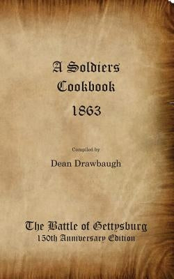 A Soldiers Cookbook 1863 - The Battle of Gettysburg 150th Anniversity Edition by Drawbaugh, Dean C.