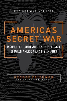 America's Secret War: Inside the Hidden Worldwide Struggle Between the United States and Its Enemies by Friedman, George