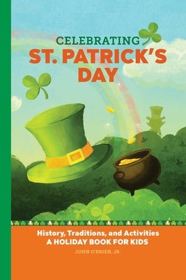 Celebrating St. Patrick's Day: History, Traditions, and Activities - A Holiday Book for Kids by O'Brien Jr, John