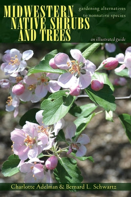 Midwestern Native Shrubs and Trees: Gardening Alternatives to Nonnative Species: An Illustrated Guide by Adelman, Charlotte