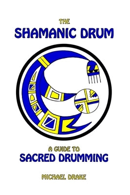 The Shamanic Drum: A Guide To Sacred Drumming by Drake, Michael