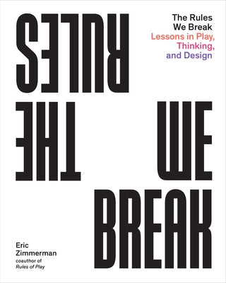 The Rules We Break: Lessons in Play, Thinking, and Design by Zimmerman, Eric