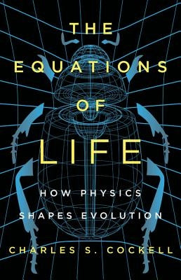 The Equations of Life: How Physics Shapes Evolution by Cockell, Charles S.