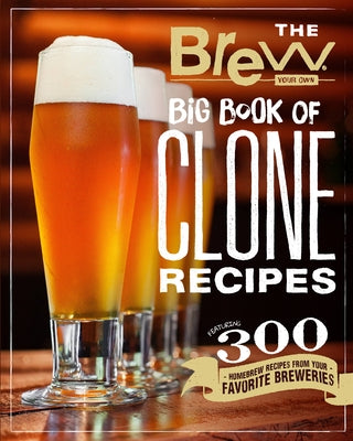 The Brew Your Own Big Book of Clone Recipes: Featuring 300 Homebrew Recipes from Your Favorite Breweries by Brew Your Own