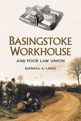 Basingstoke Workhouse: And Poor Law Union by Large, Barbara