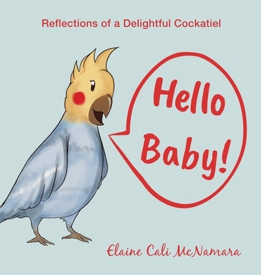 Hello Baby!: Reflections of a Delightful Cockatiel by McNamara, Elaine Cali