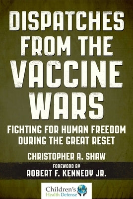 Dispatches from the Vaccine Wars: Fighting for Human Freedom During the Great Reset by Shaw, Christopher a.