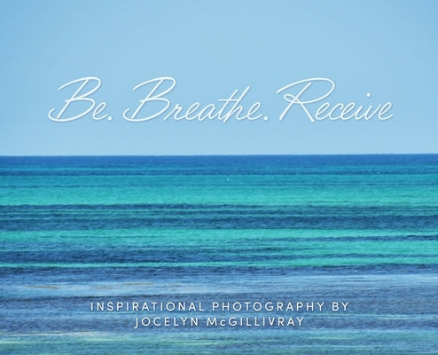 Be. Breathe. Receive by McGillivray, Jocelyn