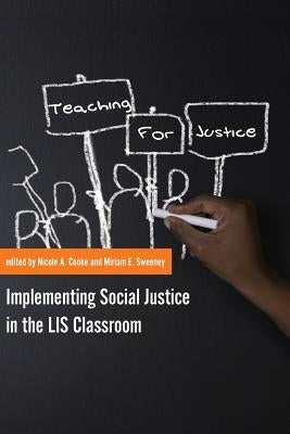 Teaching for Justice: Implementing Social Justice in the LIS Classroom by Cooke, Nicole A.