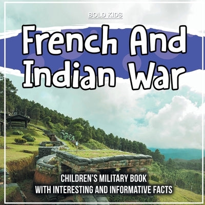 French And Indian War: Children's Military Book With Interesting And Informative Facts by Kids, Bold