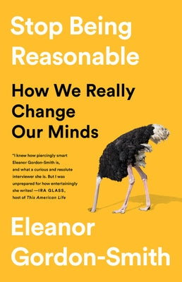 Stop Being Reasonable: How We Really Change Our Minds by Gordon-Smith, Eleanor