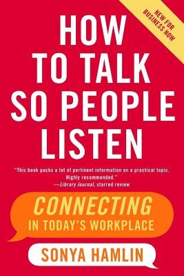 How to Talk So People Listen: Connecting in Today's Workplace by Hamlin, Sonya