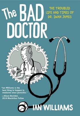 The Bad Doctor: The Troubled Life and Times of Dr. Iwan James by Williams, Ian