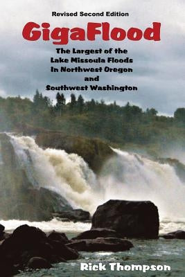 GigaFlood: The Largest of the Lake Missoula Floods In Northwest Oregon and Southwest Washington by Thompson, Rick