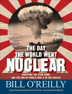 The Day the World Went Nuclear: Dropping the Atom Bomb and the End of World War II in the Pacific by O'Reilly, Bill