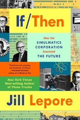 If Then: How the Simulmatics Corporation Invented the Future by Lepore, Jill