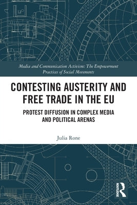 Contesting Austerity and Free Trade in the EU: Protest Diffusion in Complex Media and Political Arenas by Rone, Julia