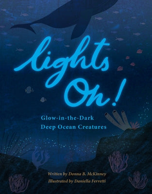 Lights On!: Glow-In-The-Dark Deep Ocean Creatures by McKinney, Donna B.