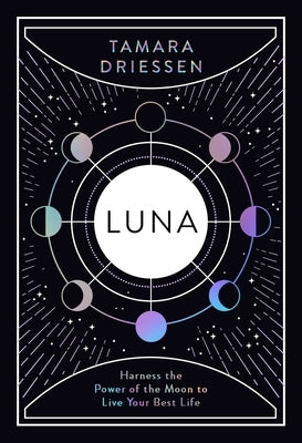 Luna: Harness the Power of the Moon to Live Your Best Life by Driessen, Tamara