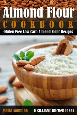 Almond Flour Cookbook: Gluten-Free Low Carb Almond Flour Recipes by Sobinina, Maria