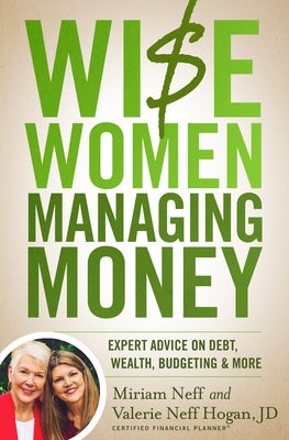 Wise Women Managing Money: Expert Advice on Debt, Wealth, Budgeting, and More by Neff, Miriam