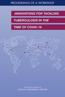 Innovations for Tackling Tuberculosis in the Time of Covid-19: Proceedings of a Workshop by National Academies of Sciences Engineeri