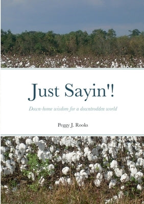 Just Sayin'!: Down-home wisdom for a downtrodden world by Rooks, Peggy J.