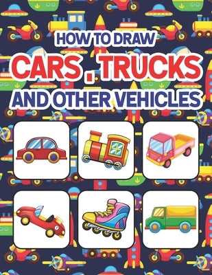 How to Draw Cars, Trucks and Other Vehicles: Learn How to Draw for Kids with Step by Step Drawing. Drawing & Coloring Books For Boys & Girls, Ages 4, by Publication, Shirkeylone