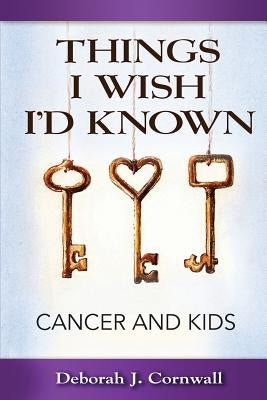 Things I Wish I'd Known: Cancer and Kids by Cornwall, Deborah J.