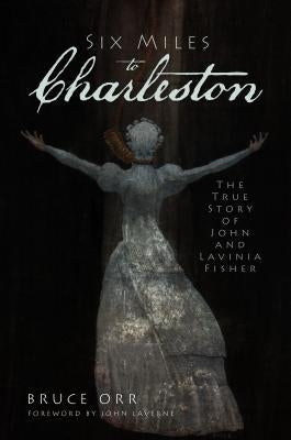 Six Miles to Charleston: The True Story of John and Lavinia Fisher by Orr, Bruce