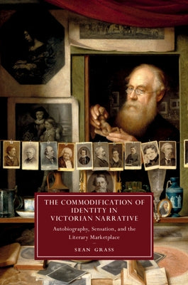 The Commodification of Identity in Victorian Narrative: Autobiography, Sensation, and the Literary Marketplace by Grass, Sean
