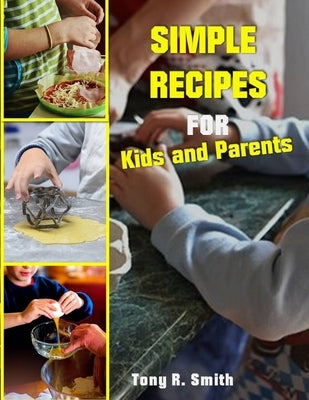 Simple Recipes for Kids and Parents: Kids Can Cook by R. Smith, Tony